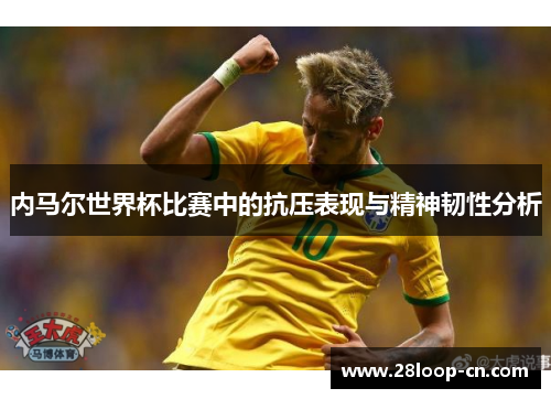 内马尔世界杯比赛中的抗压表现与精神韧性分析
