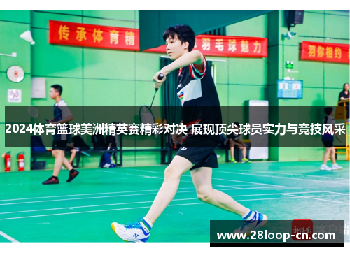 2024体育篮球美洲精英赛精彩对决 展现顶尖球员实力与竞技风采