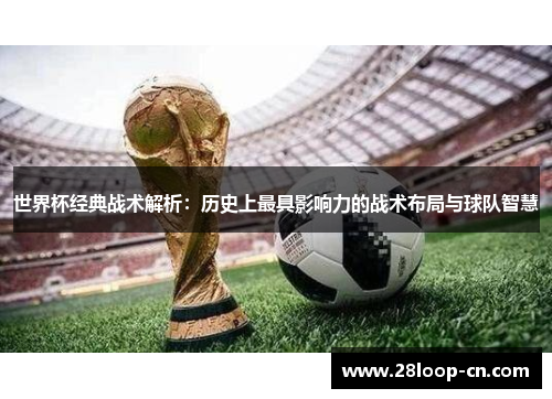 世界杯经典战术解析：历史上最具影响力的战术布局与球队智慧