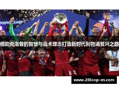 借助克洛普的智慧与战术理念打造新时代利物浦复兴之路