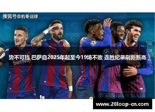 势不可挡 巴萨自2025年起至今19场不败 连胜纪录刷新新高