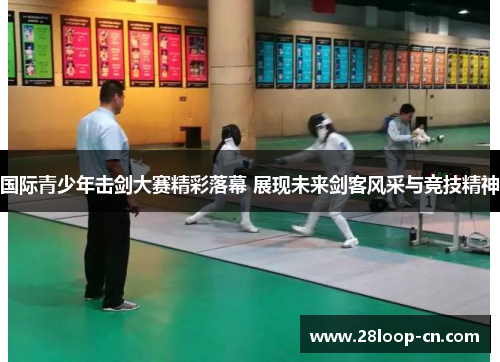 国际青少年击剑大赛精彩落幕 展现未来剑客风采与竞技精神
