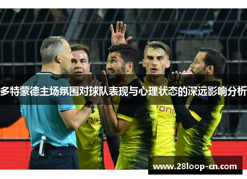 多特蒙德主场氛围对球队表现与心理状态的深远影响分析