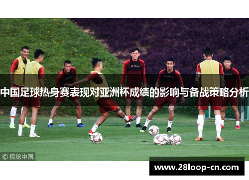 中国足球热身赛表现对亚洲杯成绩的影响与备战策略分析