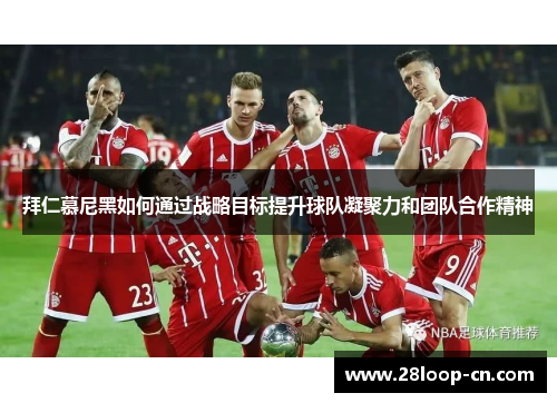 拜仁慕尼黑如何通过战略目标提升球队凝聚力和团队合作精神