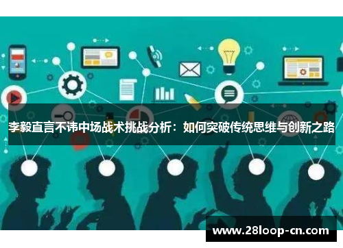 李毅直言不讳中场战术挑战分析：如何突破传统思维与创新之路