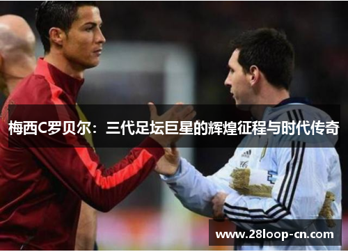 梅西C罗贝尔：三代足坛巨星的辉煌征程与时代传奇