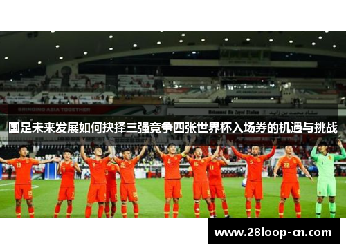 国足未来发展如何抉择三强竞争四张世界杯入场券的机遇与挑战