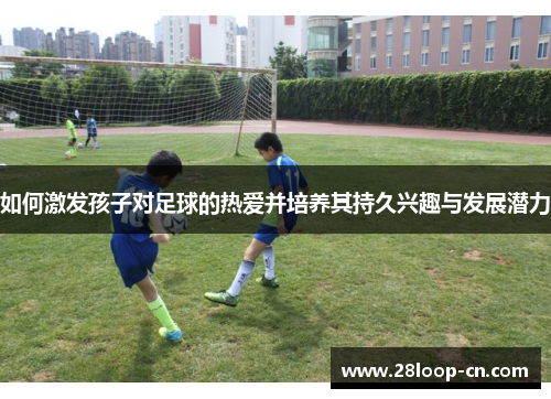 如何激发孩子对足球的热爱并培养其持久兴趣与发展潜力
