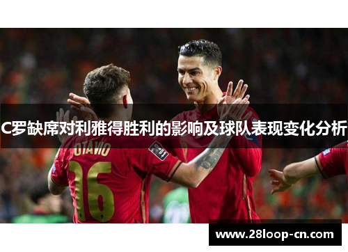 C罗缺席对利雅得胜利的影响及球队表现变化分析