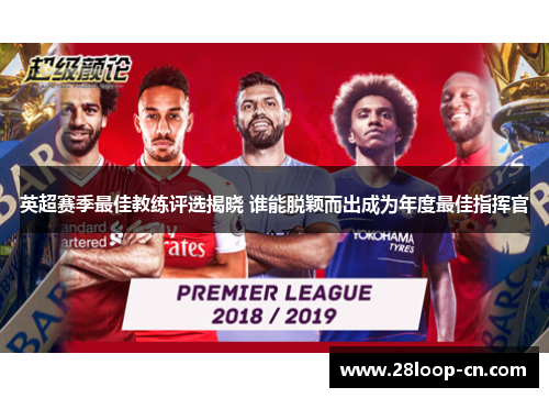 英超赛季最佳教练评选揭晓 谁能脱颖而出成为年度最佳指挥官