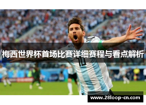 梅西世界杯首场比赛详细赛程与看点解析