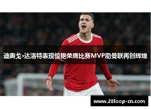 迪奥戈·达洛特表现惊艳荣膺比赛MVP助曼联再创辉煌