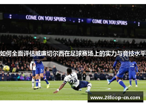 如何全面评估威廉切尔西在足球赛场上的实力与竞技水平