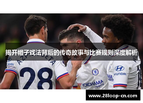 揭开帽子戏法背后的传奇故事与比赛规则深度解析