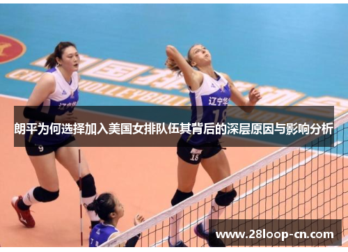 朗平为何选择加入美国女排队伍其背后的深层原因与影响分析